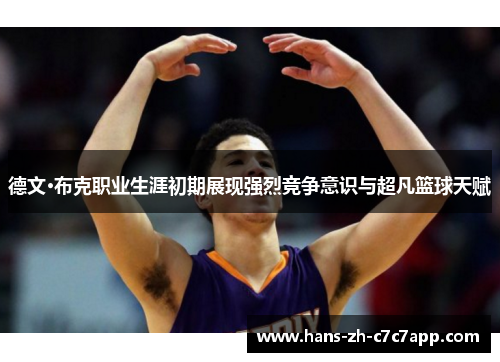 德文·布克职业生涯初期展现强烈竞争意识与超凡篮球天赋