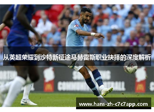 从英超荣耀到沙特新征途马赫雷斯职业抉择的深度解析 从英超荣耀到沙特新征途马赫雷斯职业抉择的深度解析