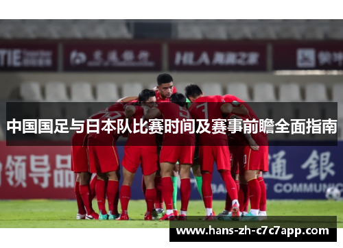 中国国足与日本队比赛时间及赛事前瞻全面指南 中国国足与日本队比赛时间及赛事前瞻全面指南
