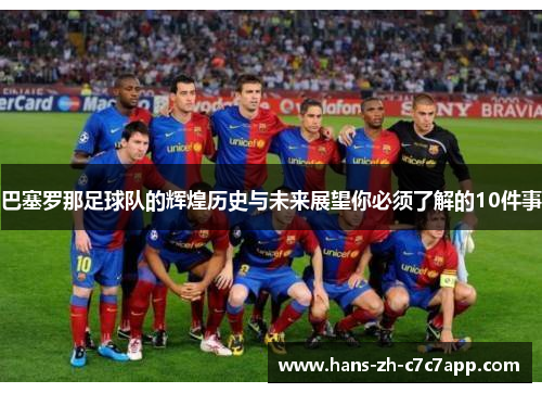 巴塞罗那足球队的辉煌历史与未来展望你必须了解的10件事