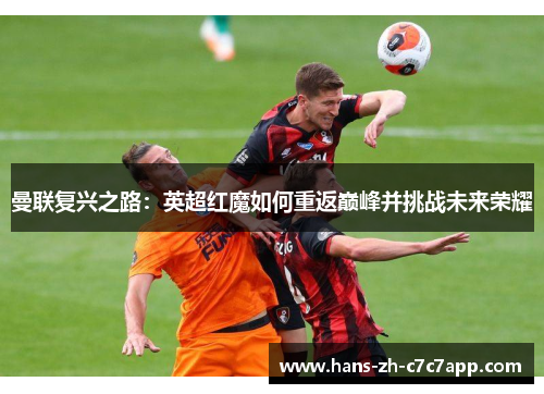 曼联复兴之路：英超红魔如何重返巅峰并挑战未来荣耀
