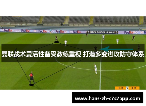 曼联战术灵活性备受教练重视 打造多变进攻防守体系