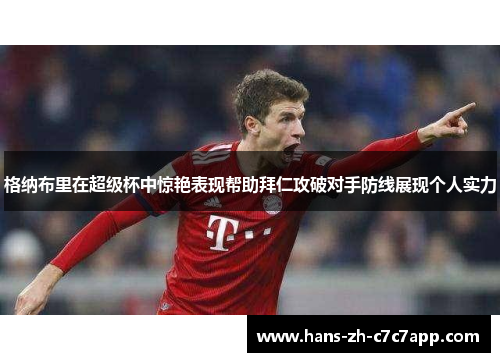 格纳布里在超级杯中惊艳表现帮助拜仁攻破对手防线展现个人实力