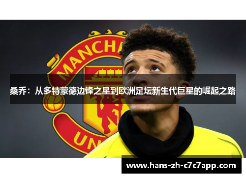 桑乔：从多特蒙德边锋之星到欧洲足坛新生代巨星的崛起之路