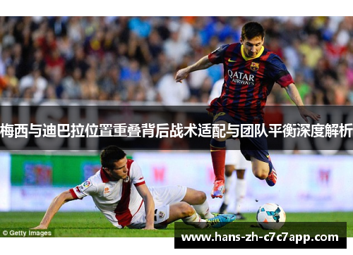 梅西与迪巴拉位置重叠背后战术适配与团队平衡深度解析