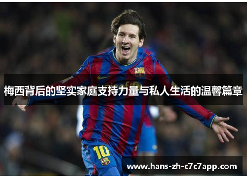 梅西背后的坚实家庭支持力量与私人生活的温馨篇章