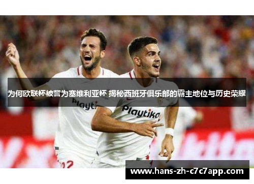 为何欧联杯被誉为塞维利亚杯 揭秘西班牙俱乐部的霸主地位与历史荣耀 为何欧联杯被誉为塞维利亚杯 揭秘西班牙俱乐部的霸主地位与历史荣耀