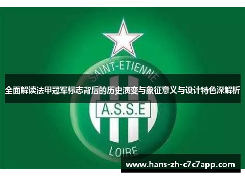 全面解读法甲冠军标志背后的历史演变与象征意义与设计特色深解析