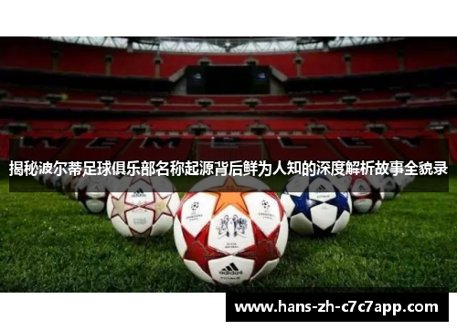 揭秘波尔蒂足球俱乐部名称起源背后鲜为人知的深度解析故事全貌录 揭秘波尔蒂足球俱乐部名称起源背后鲜为人知的深度解析故事全貌录