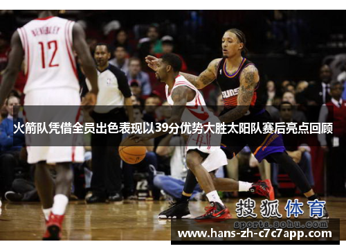火箭队凭借全员出色表现以39分优势大胜太阳队赛后亮点回顾 火箭队凭借全员出色表现以39分优势大胜太阳队赛后亮点回顾