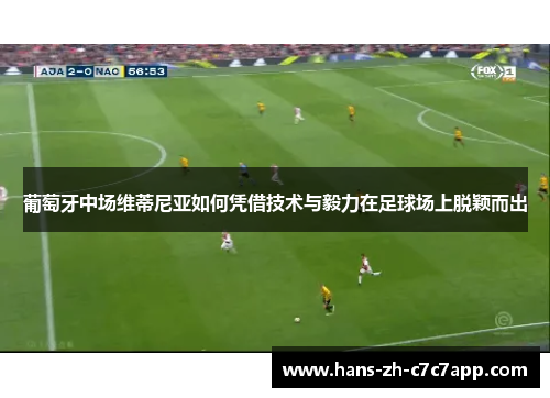 葡萄牙中场维蒂尼亚如何凭借技术与毅力在足球场上脱颖而出