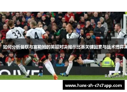 如何分析曼联与富勒姆的英超对决揭示比赛关键因素与战术博弈
