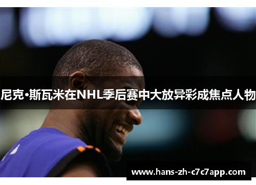 尼克·斯瓦米在NHL季后赛中大放异彩成焦点人物 尼克·斯瓦米在NHL季后赛中大放异彩成焦点人物