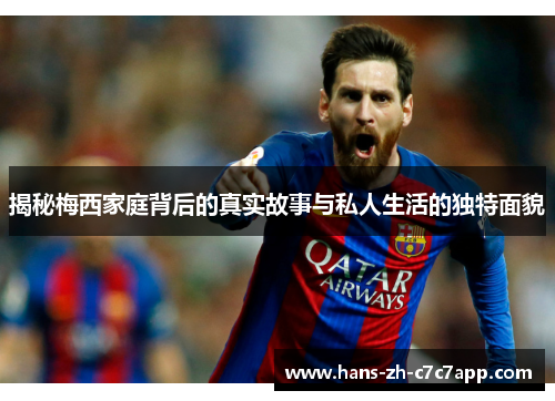 揭秘梅西家庭背后的真实故事与私人生活的独特面貌 揭秘梅西家庭背后的真实故事与私人生活的独特面貌