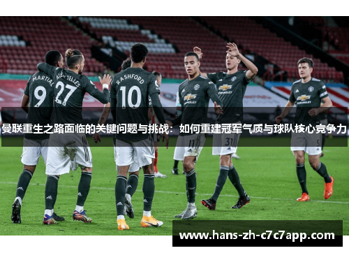 曼联重生之路面临的关键问题与挑战：如何重建冠军气质与球队核心竞争力