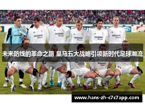 未来防线的革命之路 皇马五大战略引领新时代足球潮流