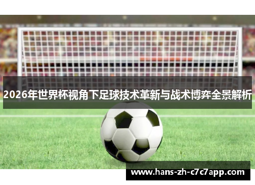 2026年世界杯视角下足球技术革新与战术博弈全景解析 2026年世界杯视角下足球技术革新与战术博弈全景解析