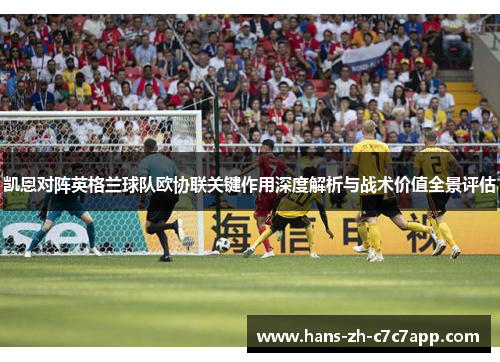 凯恩对阵英格兰球队欧协联关键作用深度解析与战术价值全景评估