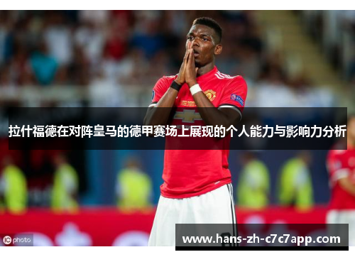 拉什福德在对阵皇马的德甲赛场上展现的个人能力与影响力分析