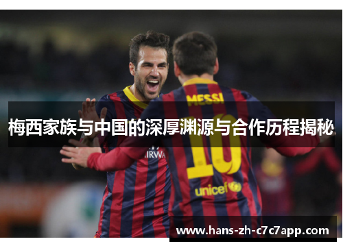 梅西家族与中国的深厚渊源与合作历程揭秘