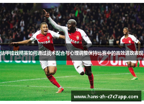 法甲锋线精英如何通过战术配合与心理调整保持比赛中的高效进攻表现