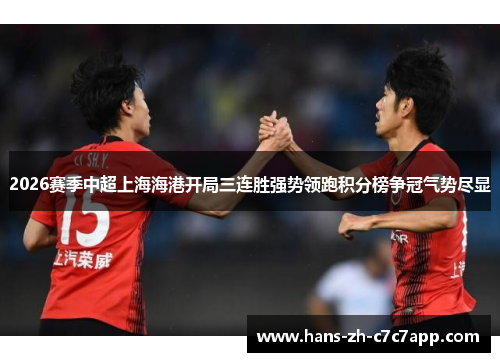 2026赛季中超上海海港开局三连胜强势领跑积分榜争冠气势尽显