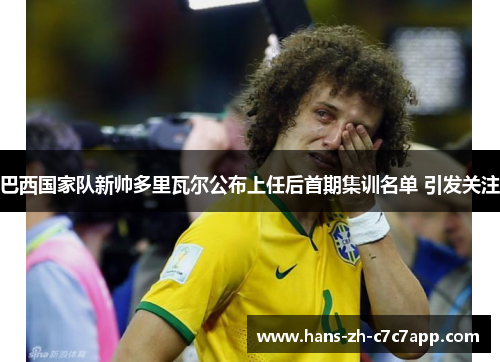 巴西国家队新帅多里瓦尔公布上任后首期集训名单 引发关注
