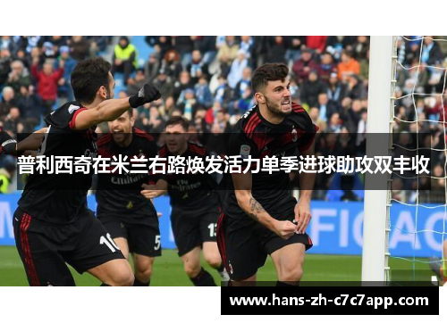普利西奇在米兰右路焕发活力单季进球助攻双丰收