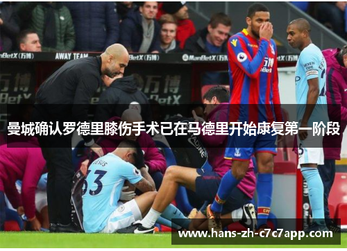 曼城确认罗德里膝伤手术已在马德里开始康复第一阶段 曼城确认罗德里膝伤手术已在马德里开始康复第一阶段