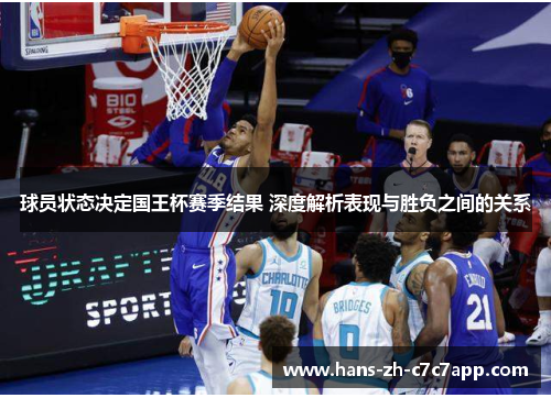 球员状态决定国王杯赛季结果 深度解析表现与胜负之间的关系