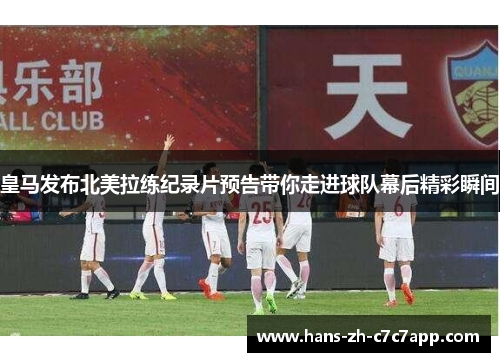 皇马发布北美拉练纪录片预告带你走进球队幕后精彩瞬间