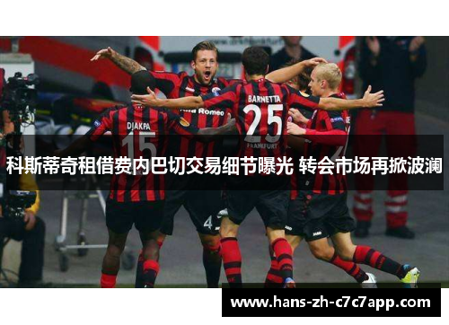 科斯蒂奇租借费内巴切交易细节曝光 转会市场再掀波澜