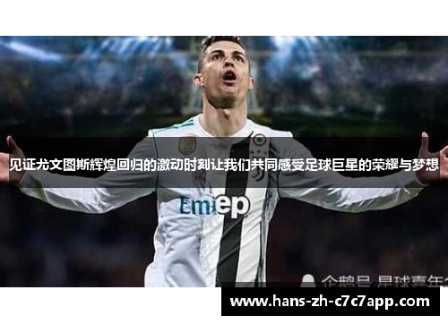 见证尤文图斯辉煌回归的激动时刻让我们共同感受足球巨星的荣耀与梦想