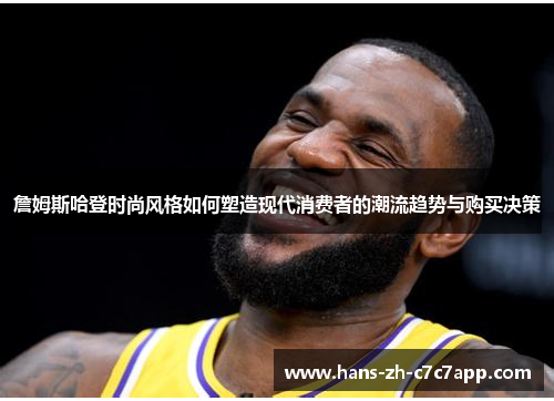 詹姆斯哈登时尚风格如何塑造现代消费者的潮流趋势与购买决策 詹姆斯哈登时尚风格如何塑造现代消费者的潮流趋势与购买决策