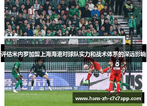 评估米内罗加盟上海海港对球队实力和战术体系的深远影响