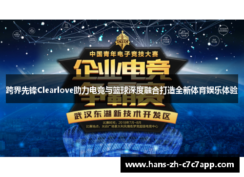 跨界先锋Clearlove助力电竞与篮球深度融合打造全新体育娱乐体验 跨界先锋Clearlove助力电竞与篮球深度融合打造全新体育娱乐体验