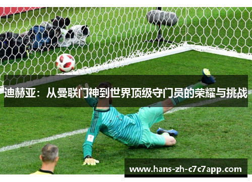 迪赫亚：从曼联门神到世界顶级守门员的荣耀与挑战